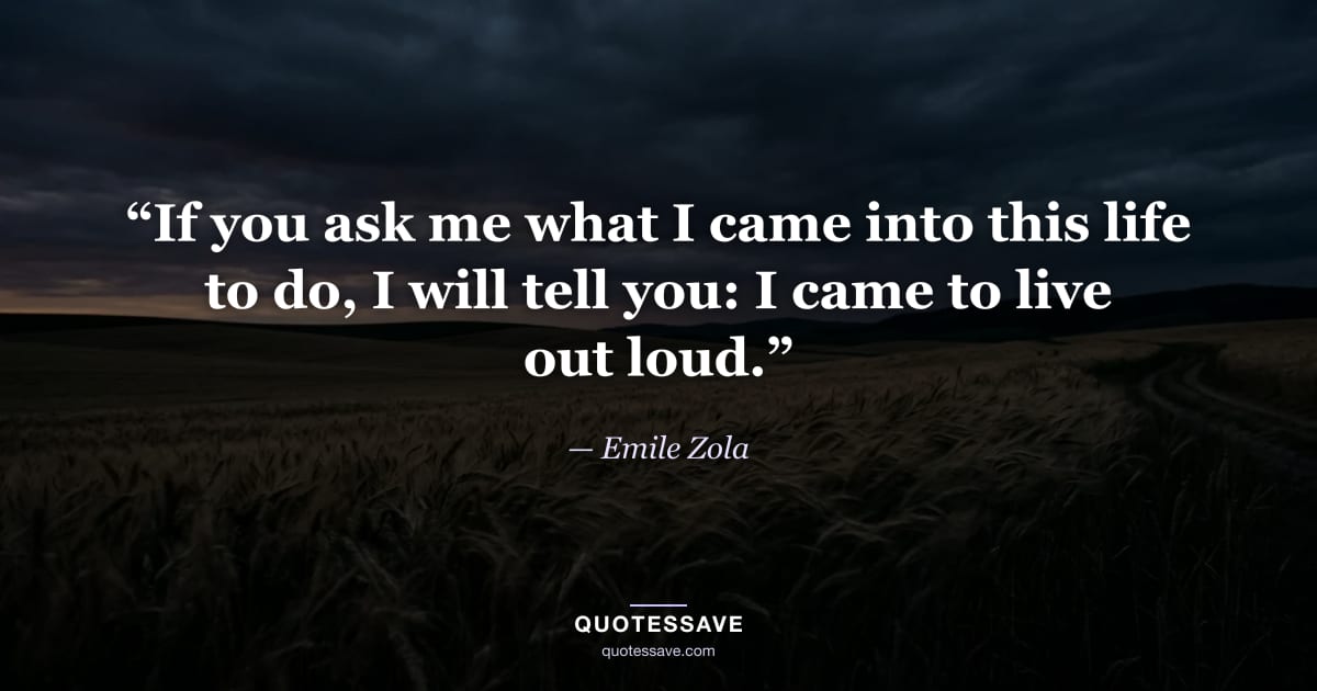 “If you ask me what I came into this life to do, I will tell you: I came to live out loud.” — Emile Zola