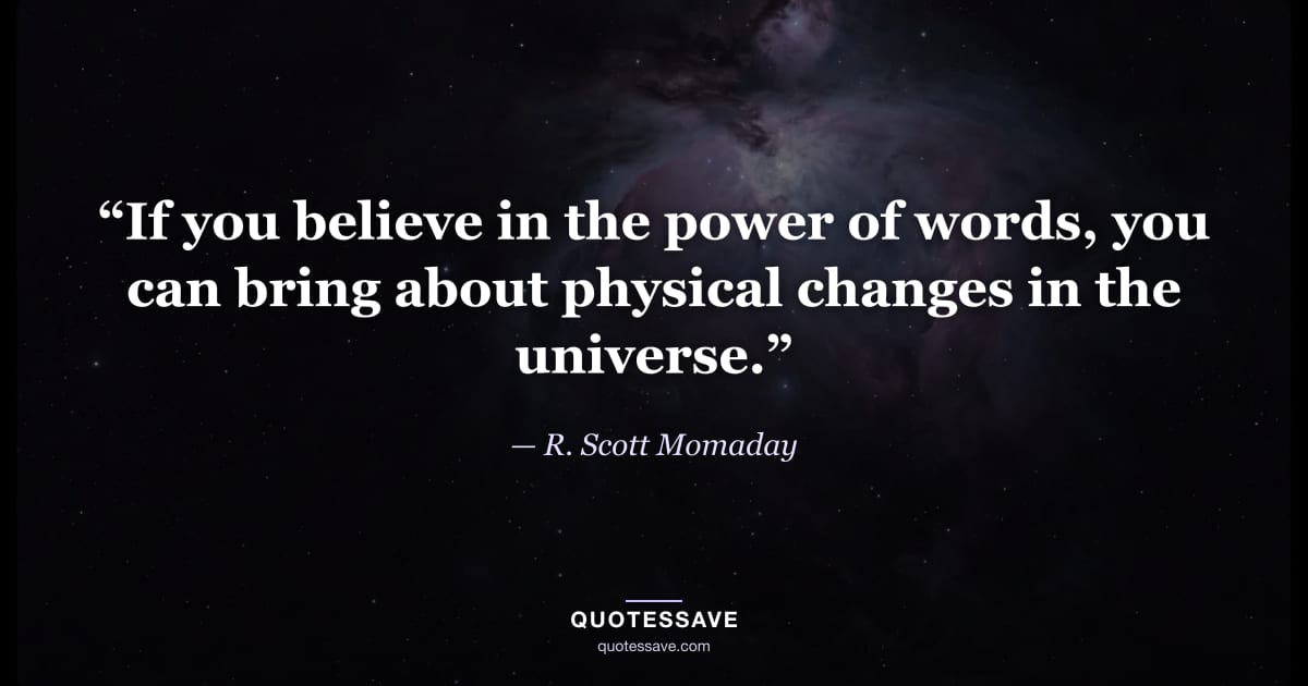 “If you believe in the power of words, you can bring about physical changes in the universe.” — R. Scott Momaday