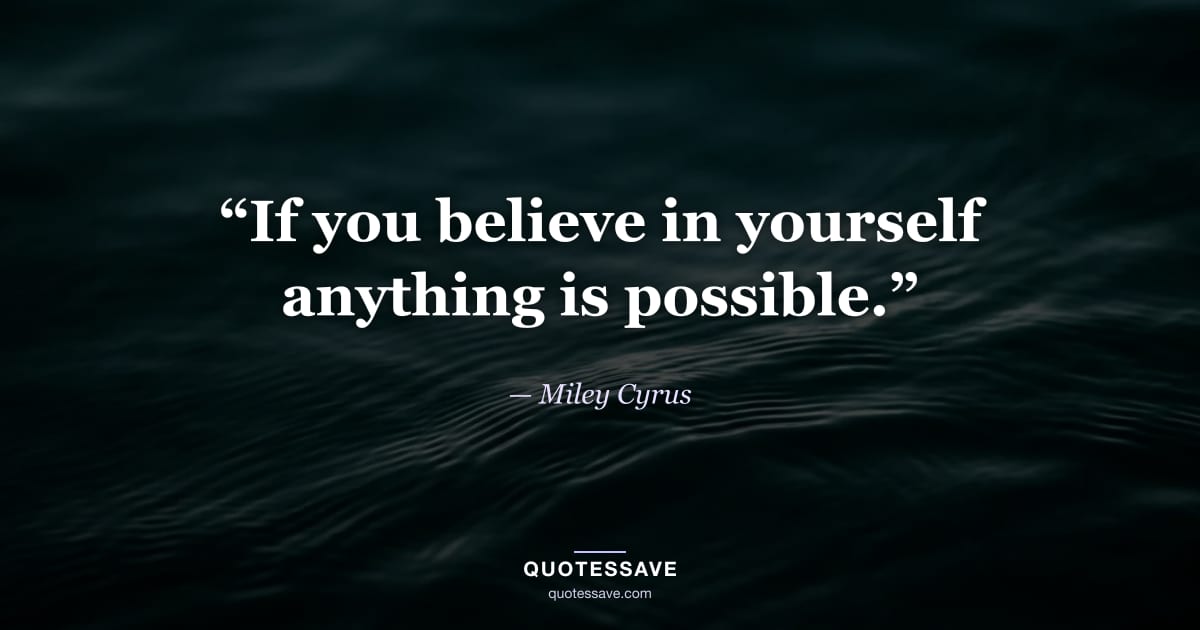 “If you believe in yourself anything is possible.” — Miley Cyrus