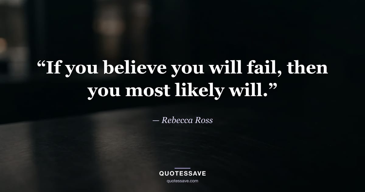 “If you believe you will fail, then you most likely will.” — Rebecca Ross