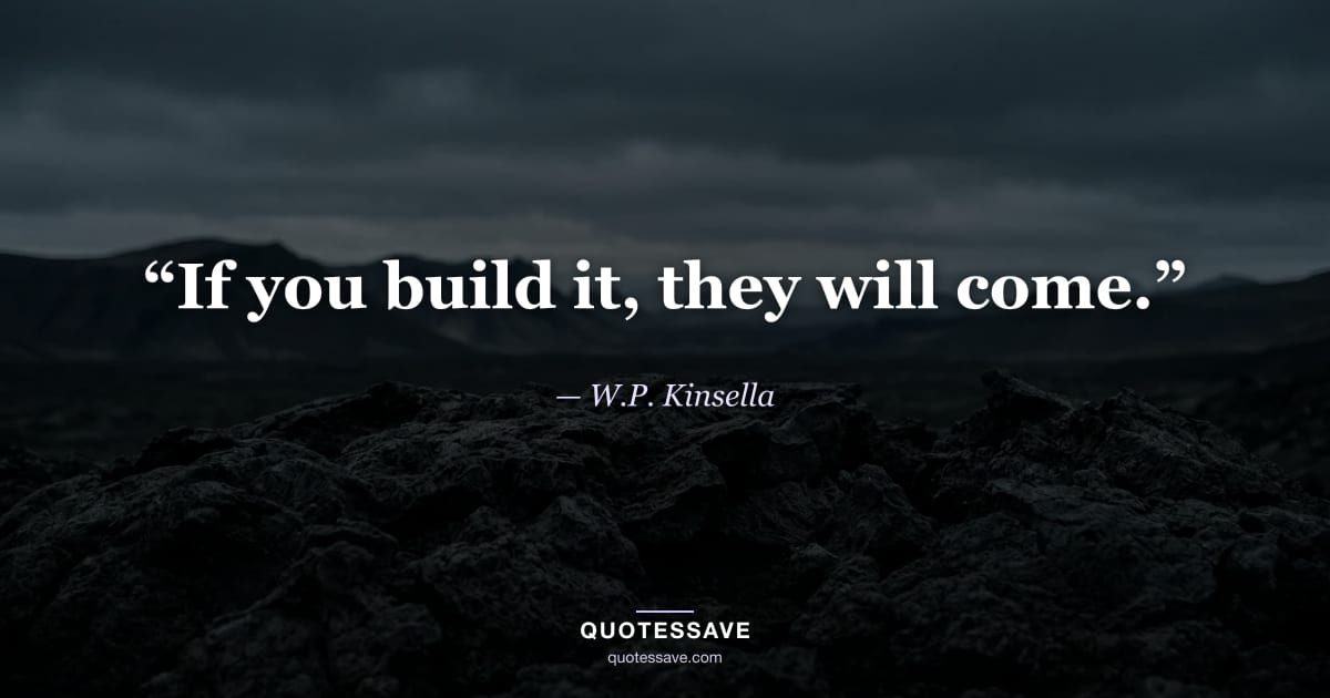 “If you build it, they will come.” — W.P. Kinsella