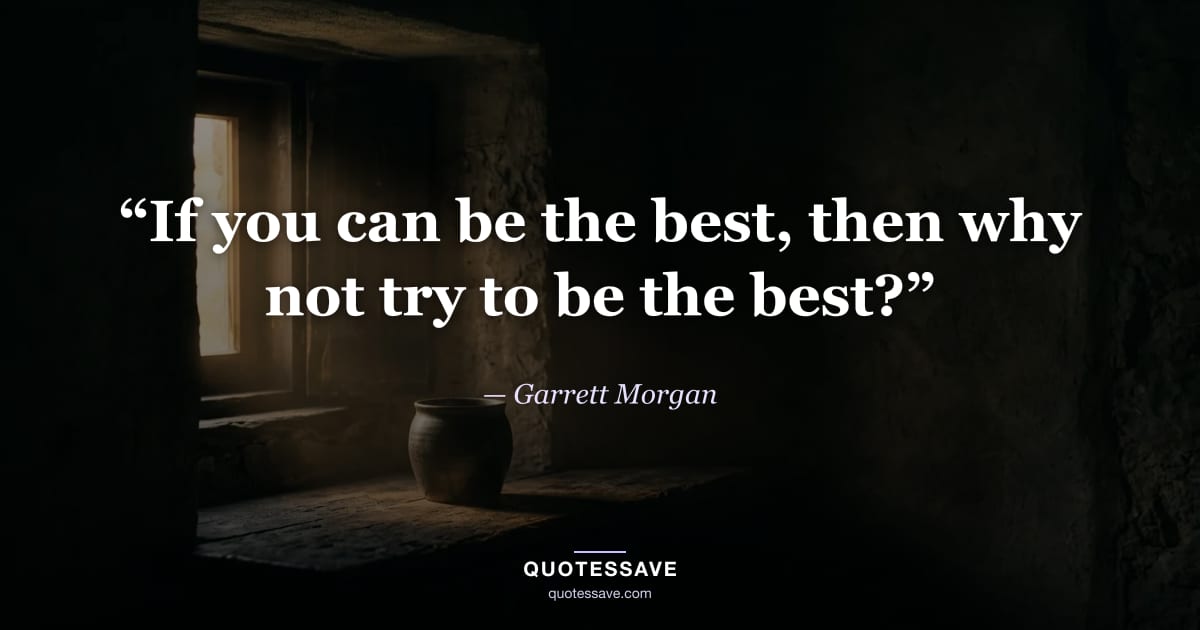 “If you can be the best, then why not try to be the best?” — Garrett Morgan