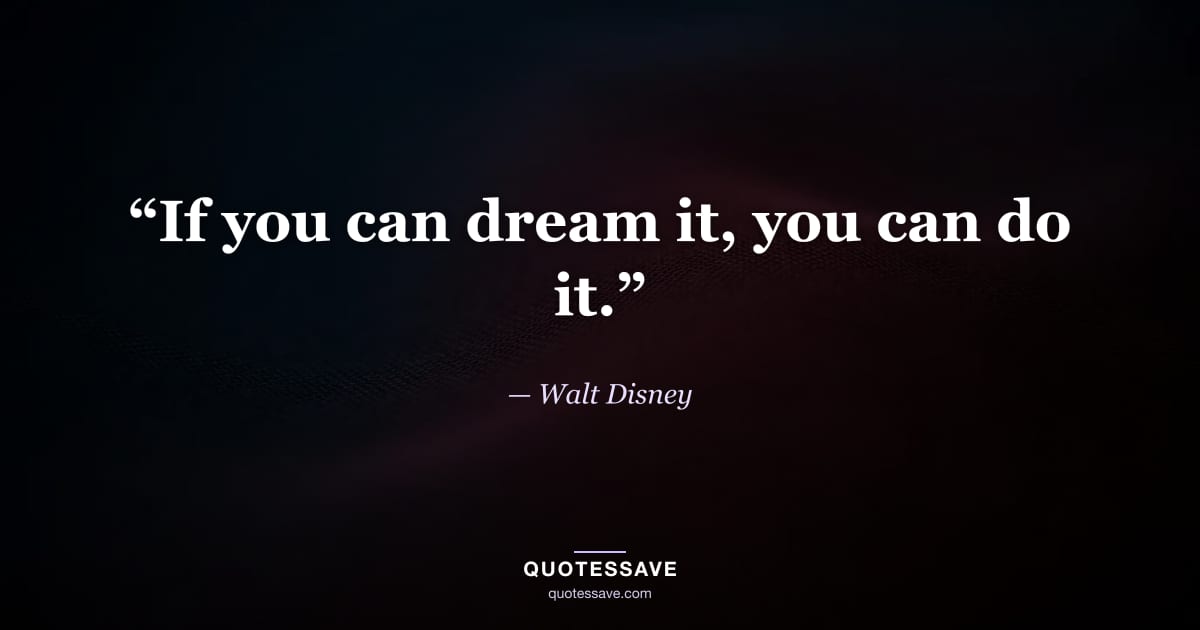 “If you can dream it, you can do it.” — Walt Disney
