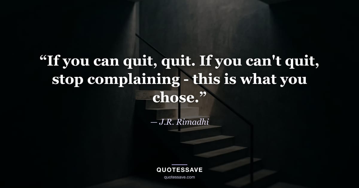 “If you can quit, quit. If you can't quit, stop complaining - this is what you chose.” — J.R. Rimadhi