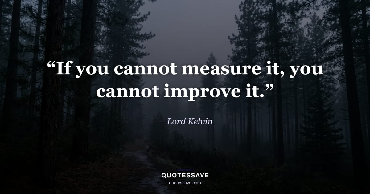 “If you cannot measure it, you cannot improve it.” — Lord Kelvin