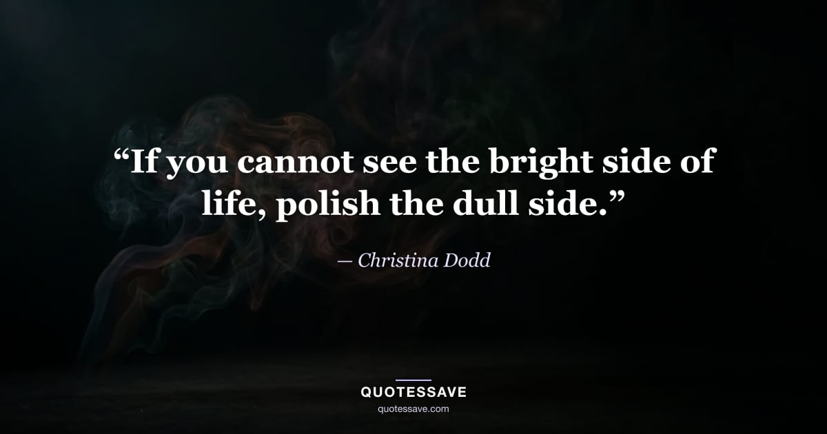“If you cannot see the bright side of life, polish the dull side.” — Christina Dodd