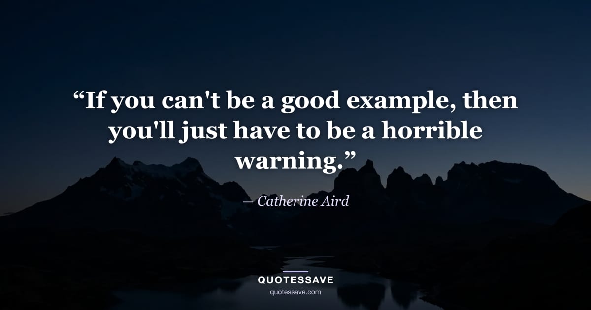 “If you can't be a good example, then you'll just have to be a horrible warning.” — Catherine Aird
