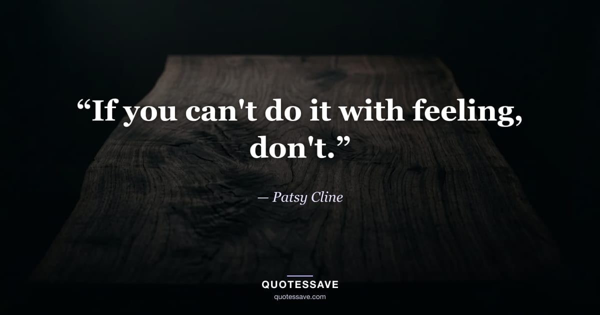 “If you can't do it with feeling, don't.” — Patsy Cline