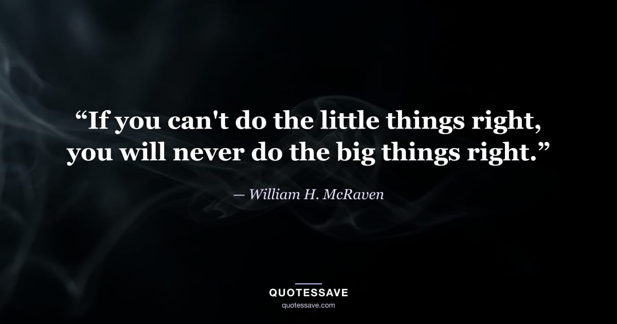 “If you can't do the little things right, you will never do the big things right.” — William H. McRaven