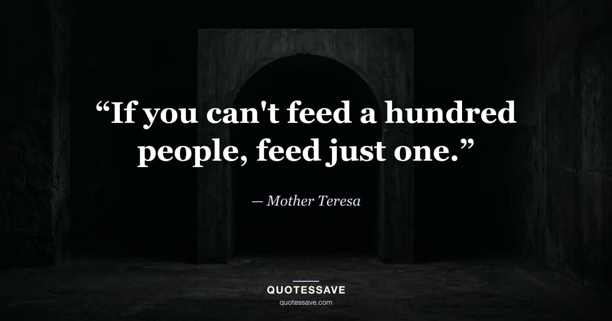 “If you can't feed a hundred people, feed just one.” — Mother Teresa
