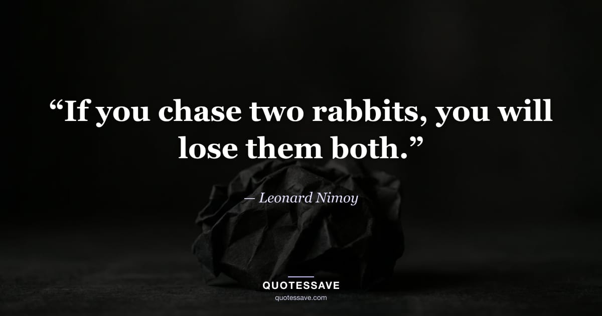 “If you chase two rabbits, you will lose them both.” — Leonard Nimoy