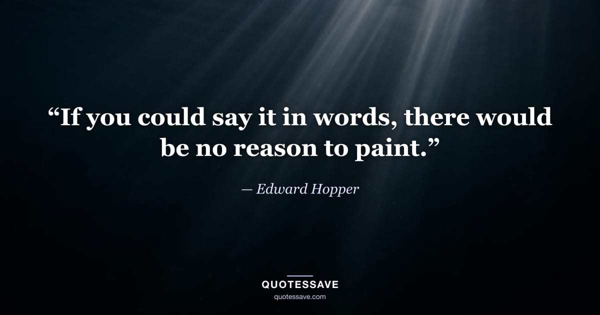 “If you could say it in words, there would be no reason to paint.” — Edward Hopper