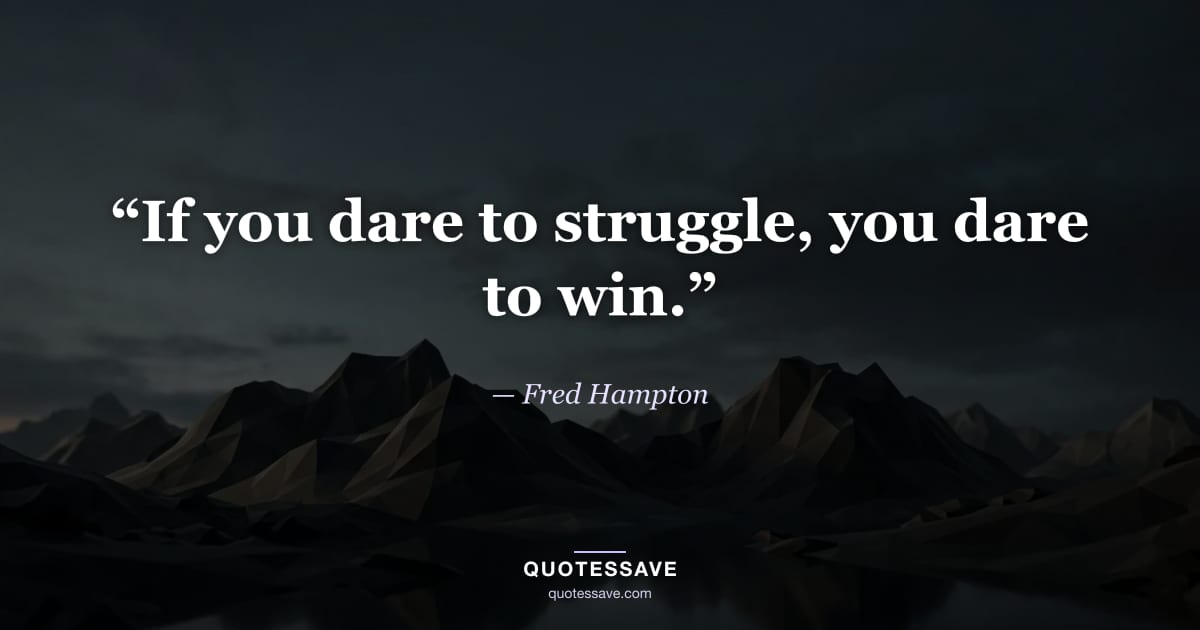 “If you dare to struggle, you dare to win.” — Fred Hampton