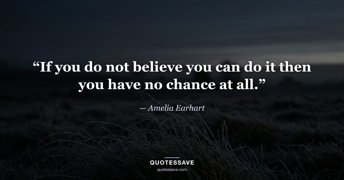 “If you do not believe you can do it then you have no chance at all.” — Amelia Earhart
