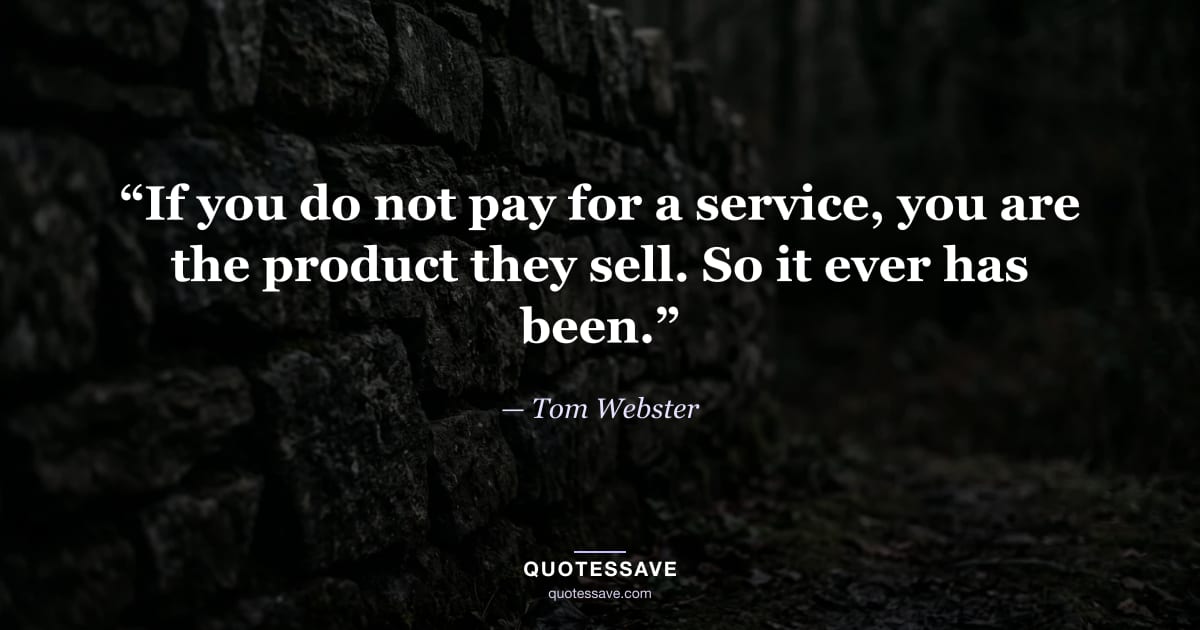 “If you do not pay for a service, you are the product they sell. So it ever has been.” — Tom Webster