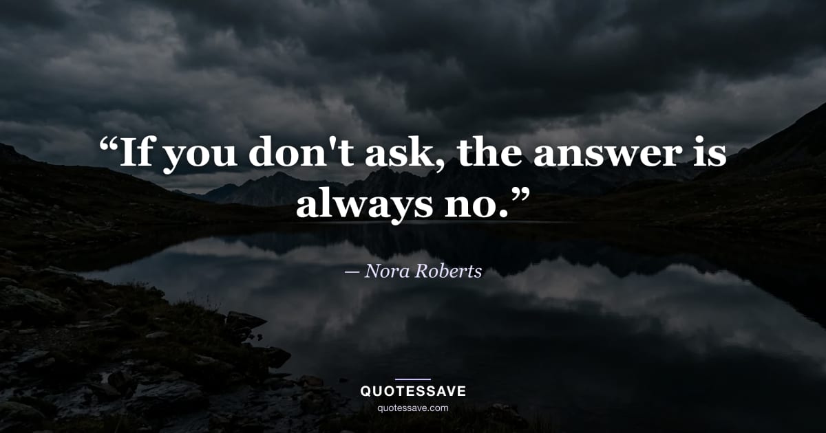 “If you don't ask, the answer is always no.” — Nora Roberts