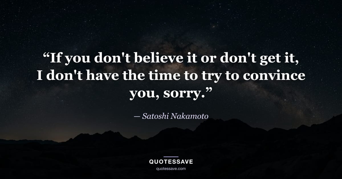 “If you don't believe it or don't get it, I don't have the time to try to convince you, sorry.” — Satoshi Nakamoto