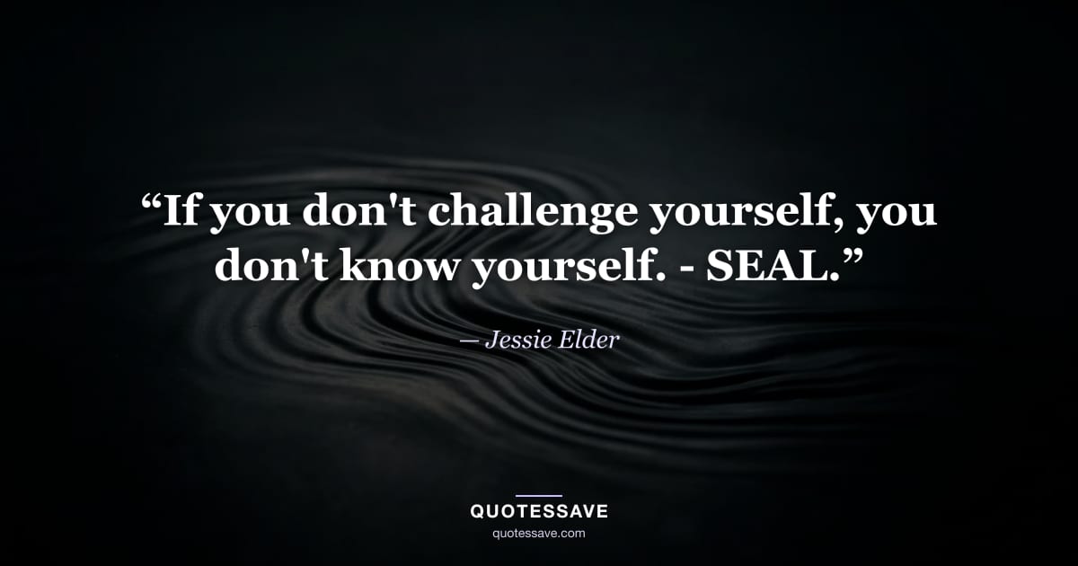 “If you don't challenge yourself, you don't know yourself. - SEAL.” — Jessie Elder