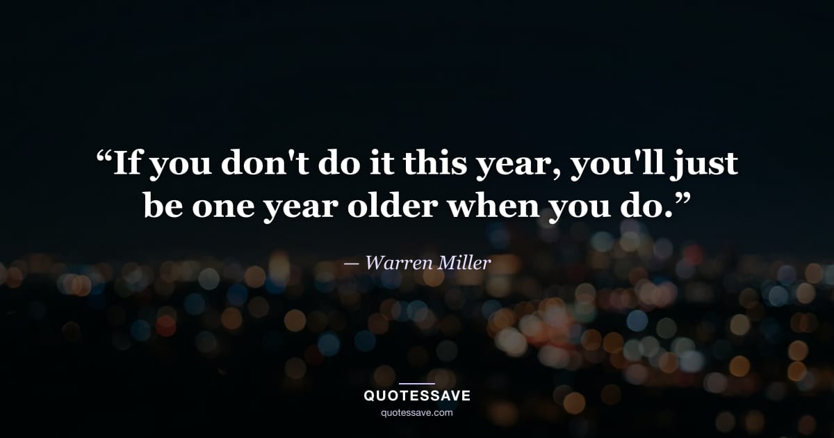 “If you don't do it this year, you'll just be one year older when you do.” — Warren Miller