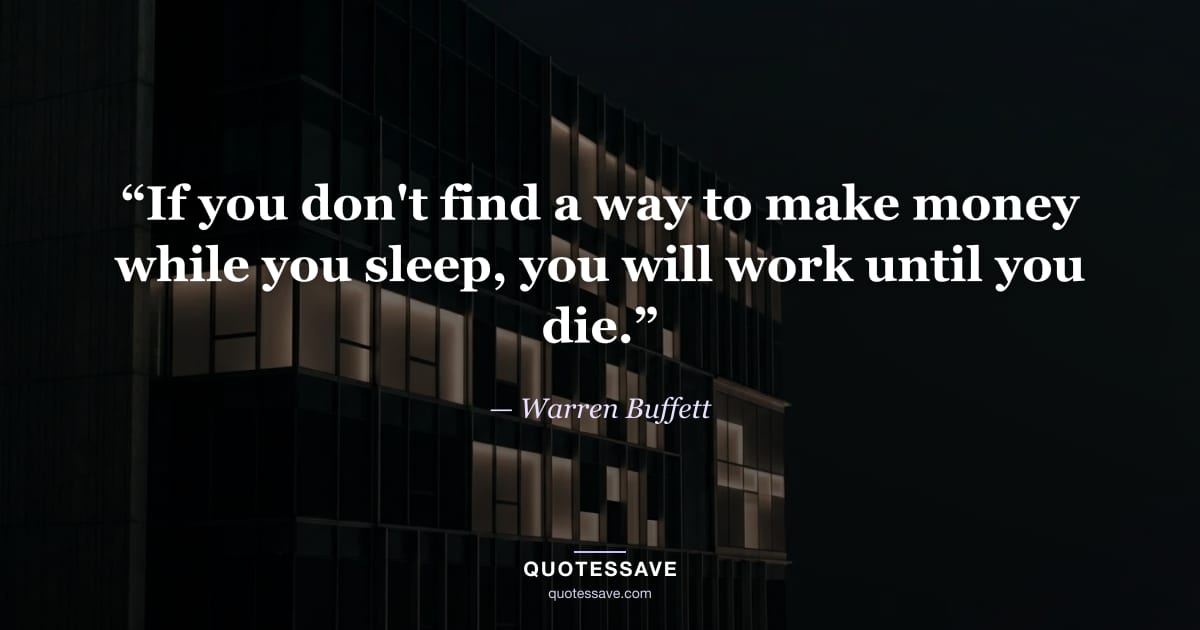 “If you don't find a way to make money while you sleep, you will work until you die.” — Warren Buffett