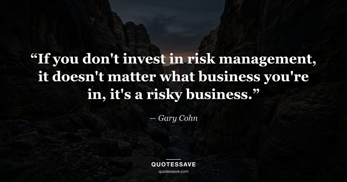 “If you don't invest in risk management, it doesn't matter what business you're in, it's a risky business.” — Gary Cohn