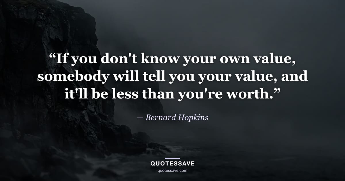 “If you don't know your own value, somebody will tell you your value, and it'll be less than you're worth.” — Bernard Hopkins