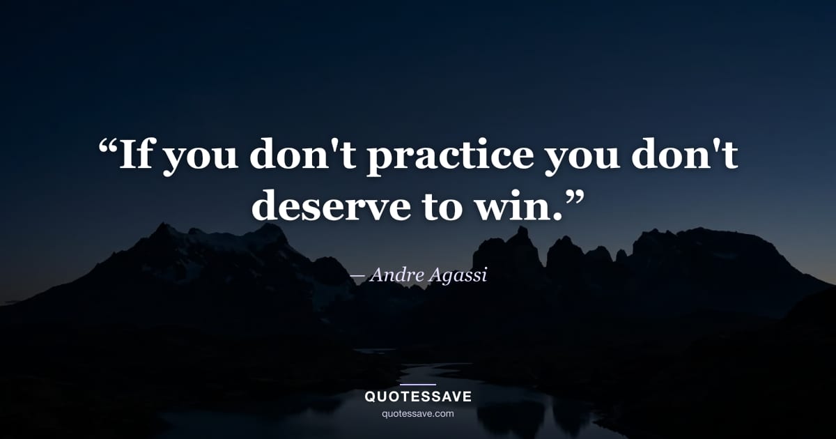 “If you don't practice you don't deserve to win.” — Andre Agassi