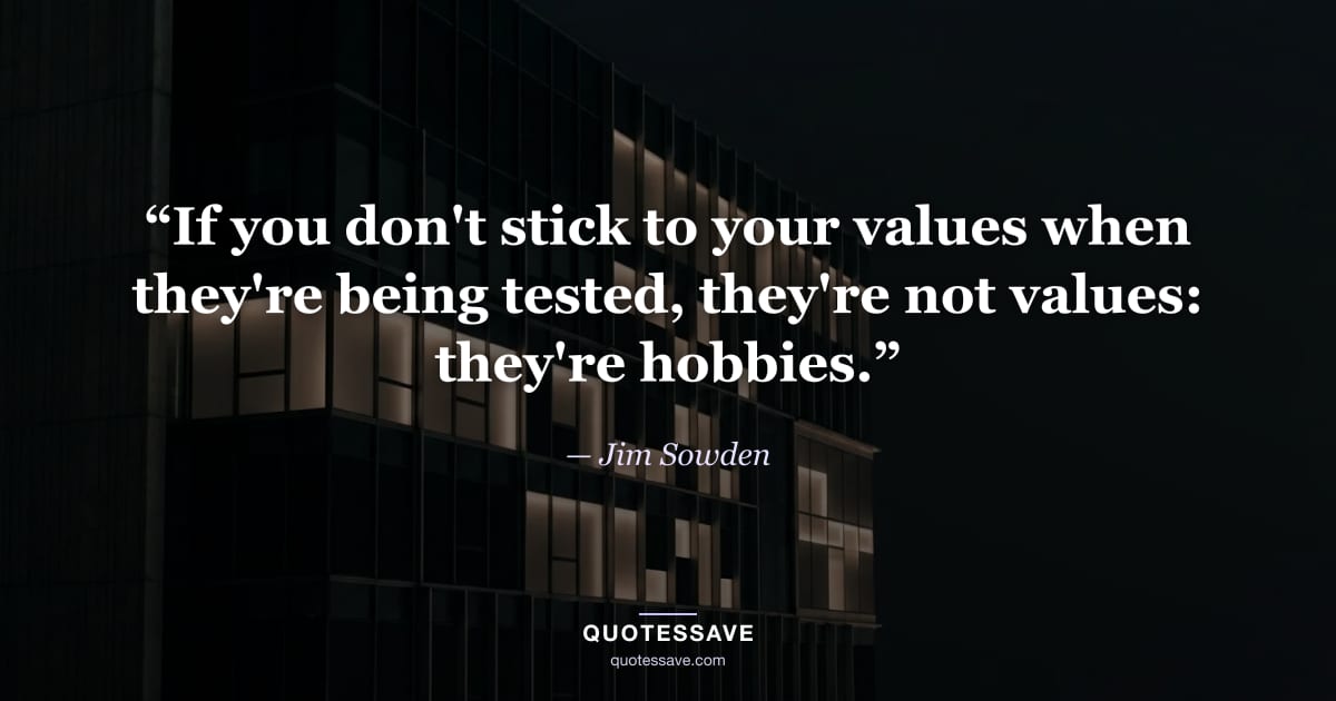 “If you don't stick to your values when they're being tested, they're not values: they're hobbies.” — Jim Sowden