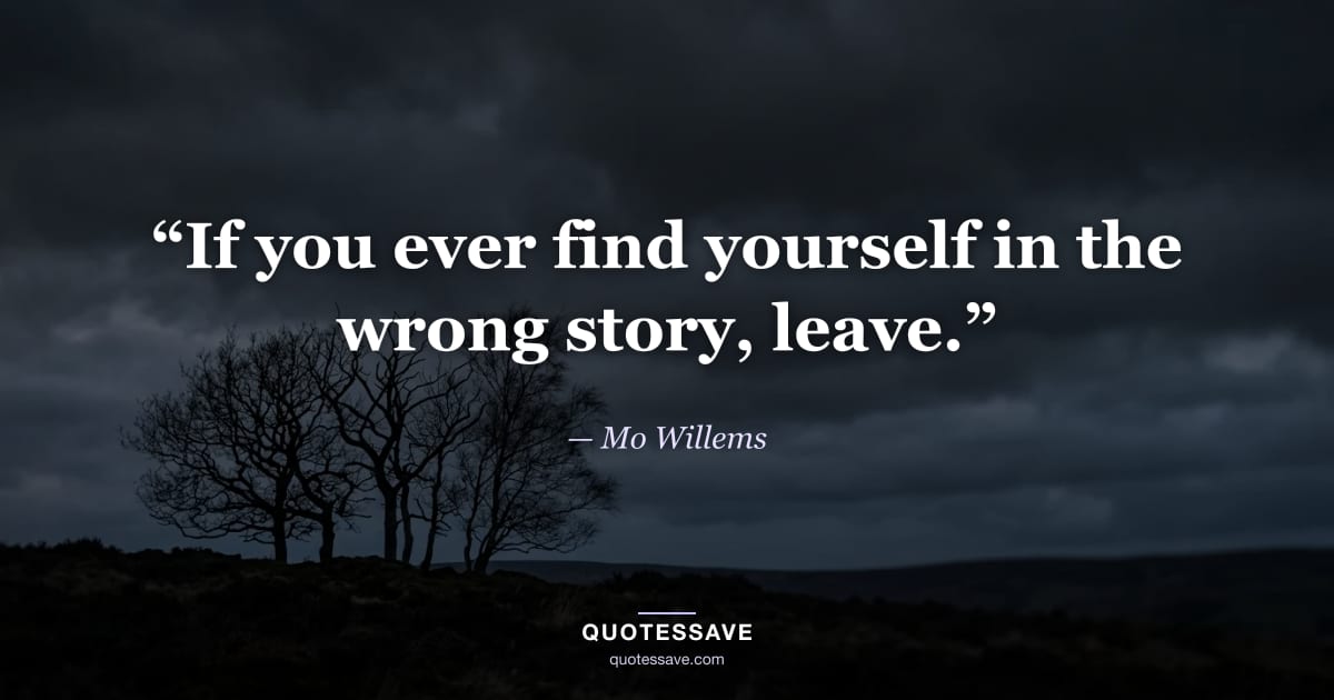 “If you ever find yourself in the wrong story, leave.” — Mo Willems