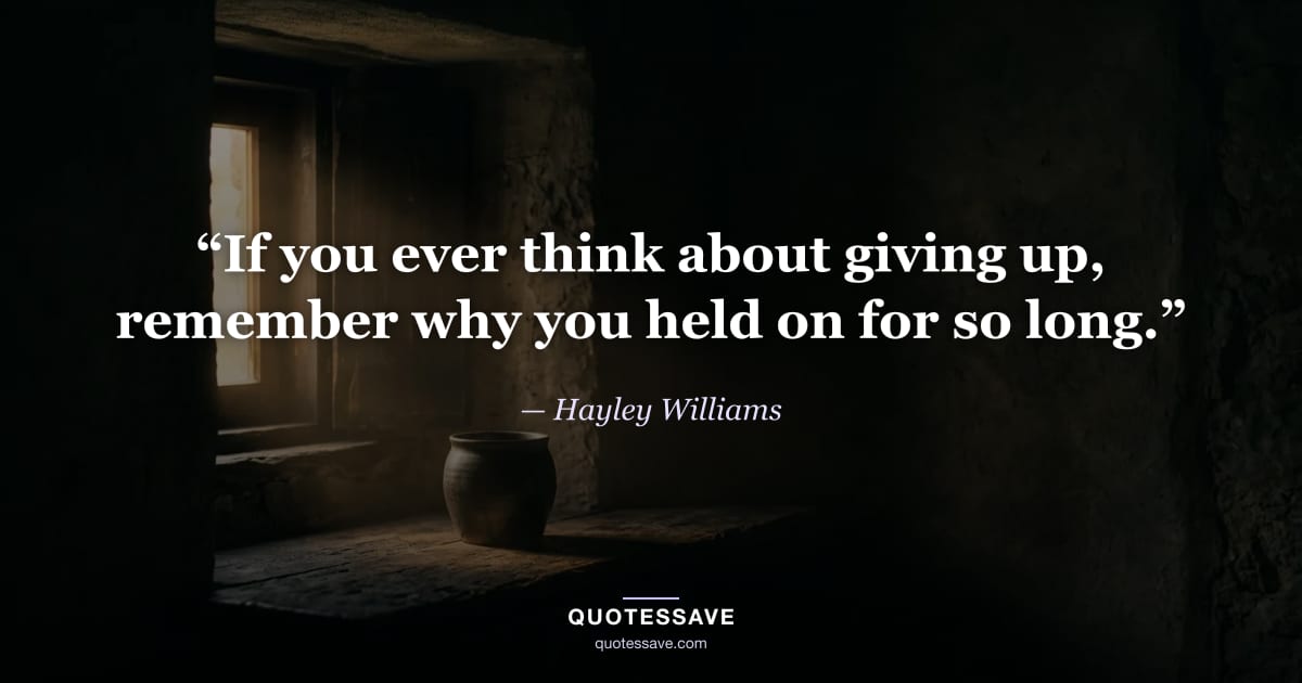 “If you ever think about giving up, remember why you held on for so long.” — Hayley Williams