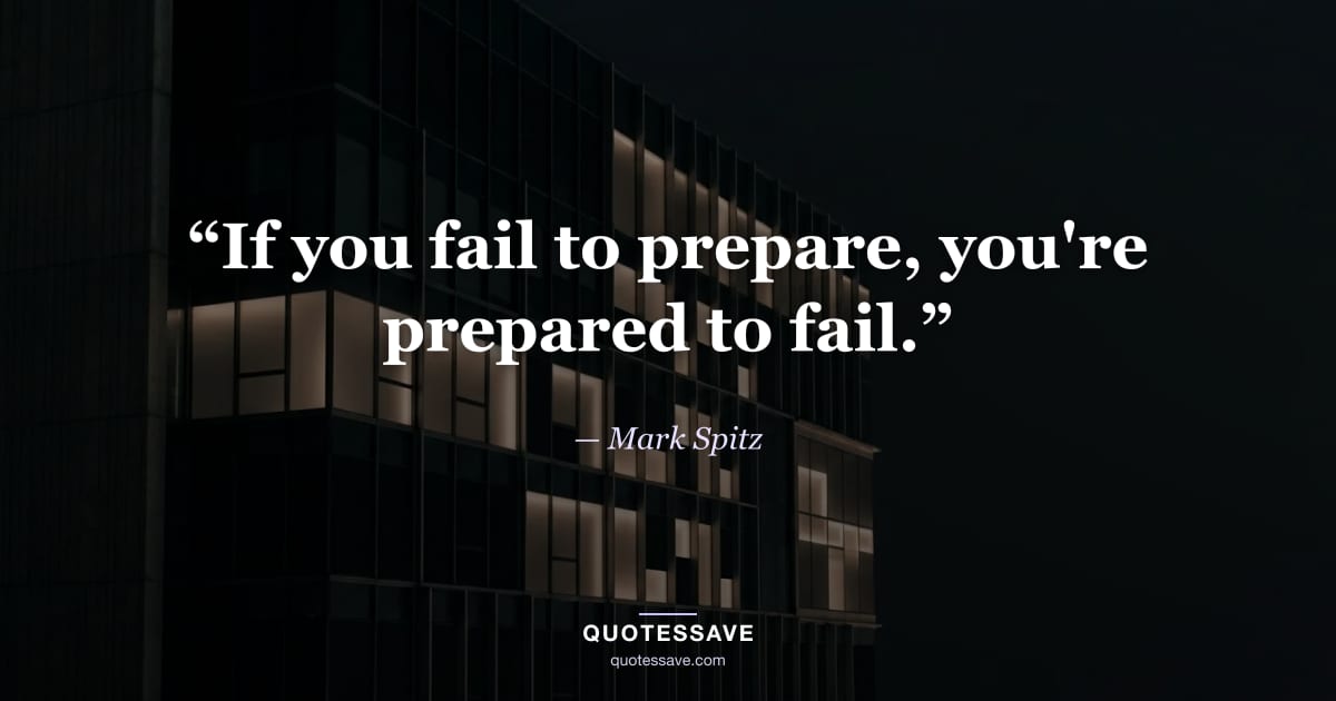 “If you fail to prepare, you're prepared to fail.” — Mark Spitz