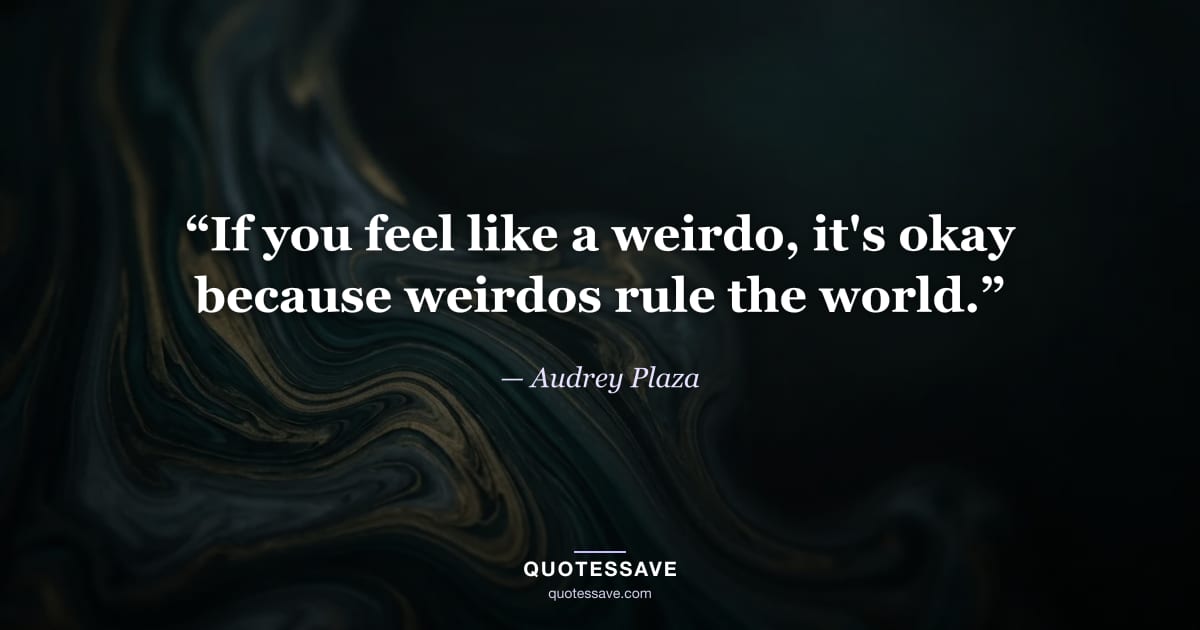 “If you feel like a weirdo, it's okay because weirdos rule the world.” — Audrey Plaza