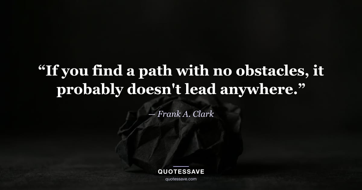 “If you find a path with no obstacles, it probably doesn't lead anywhere.” — Frank A. Clark