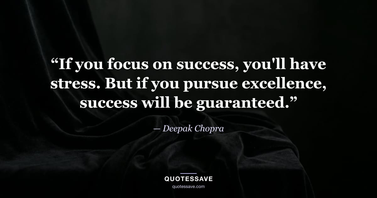 “If you focus on success, you'll have stress. But if you pursue excellence, success will be guaranteed.” — Deepak Chopra