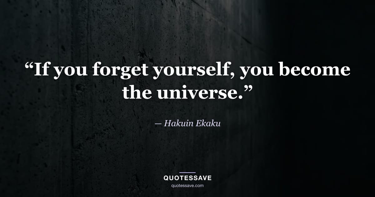 “If you forget yourself, you become the universe.” — Hakuin Ekaku