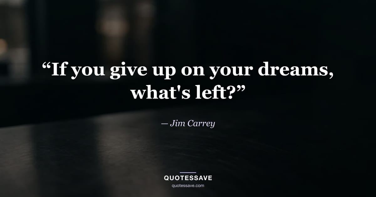 “If you give up on your dreams, what's left?” — Jim Carrey