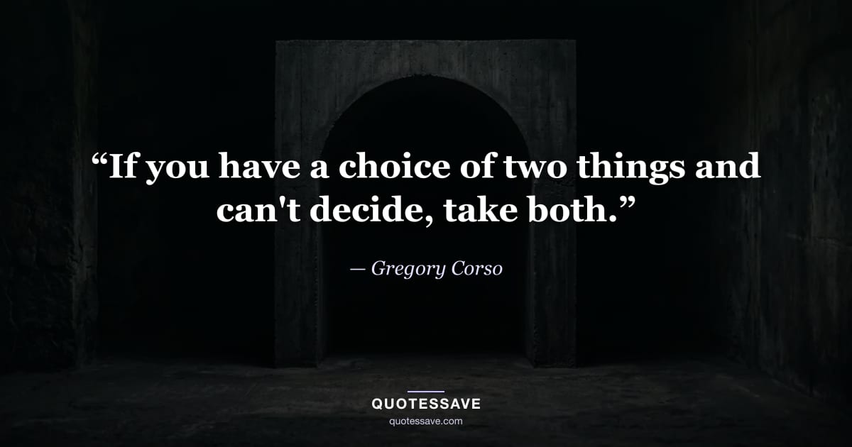 “If you have a choice of two things and can't decide, take both.” — Gregory Corso