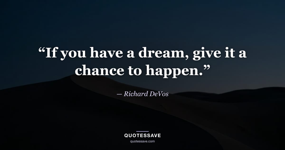 “If you have a dream, give it a chance to happen.” — Richard DeVos