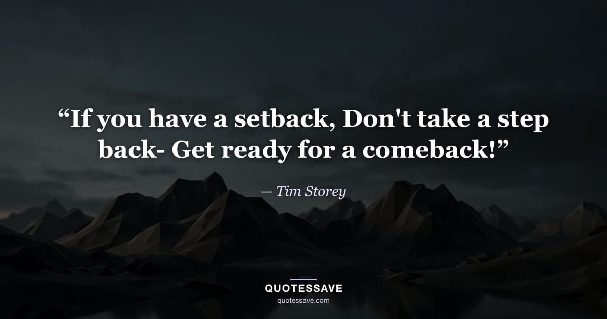 “If you have a setback, Don't take a step back- Get ready for a comeback!” — Tim Storey
