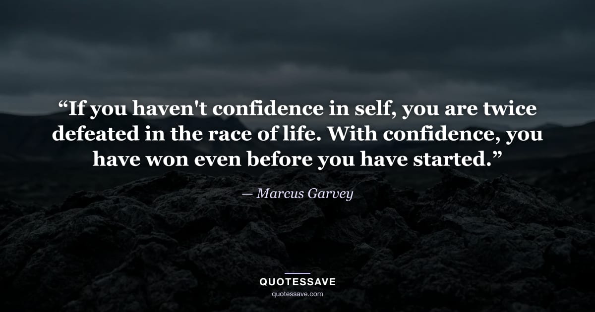“If you haven't confidence in self, you are twice defeated in the race of life. With confidence, you have won even before you have started.” — Marcus Garvey