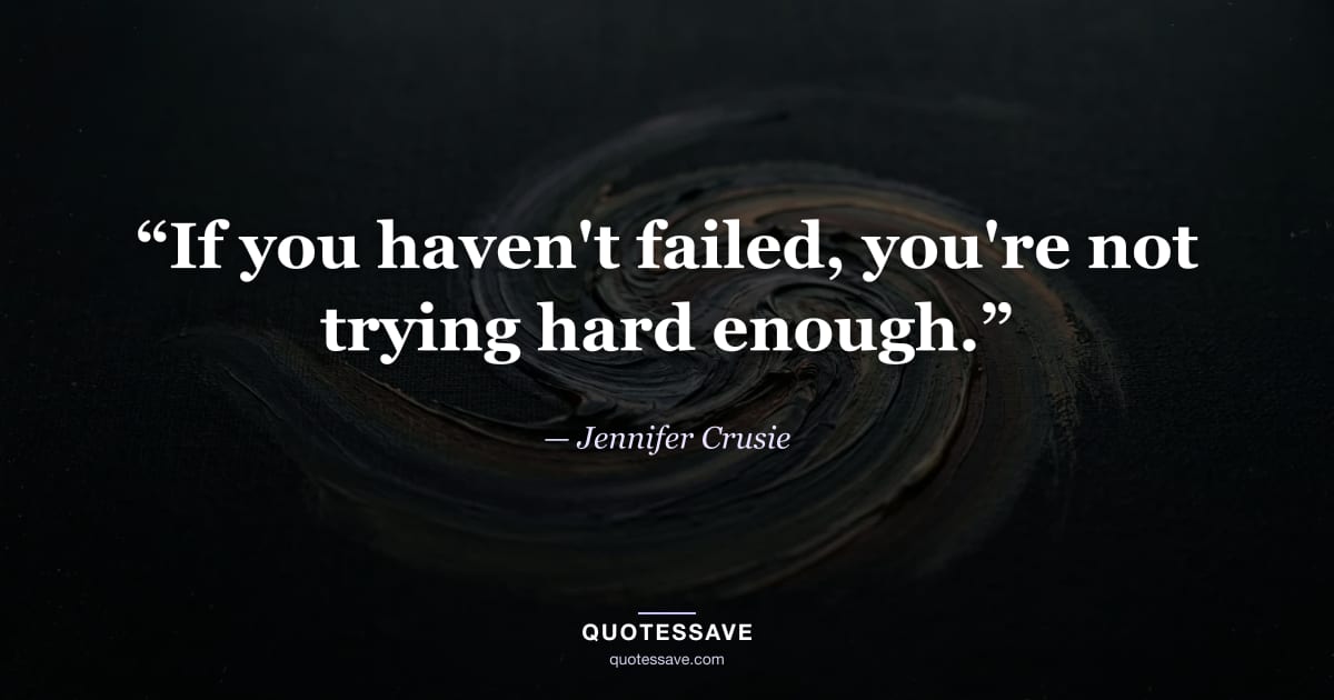 “If you haven't failed, you're not trying hard enough.” — Jennifer Crusie