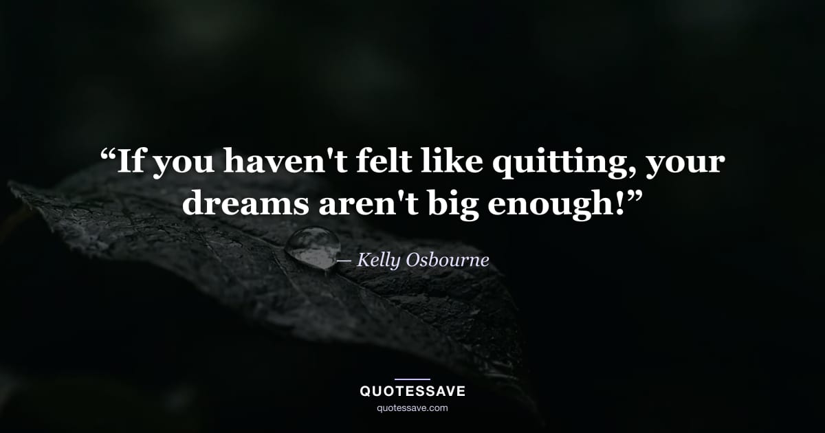 “If you haven't felt like quitting, your dreams aren't big enough!” — Kelly Osbourne