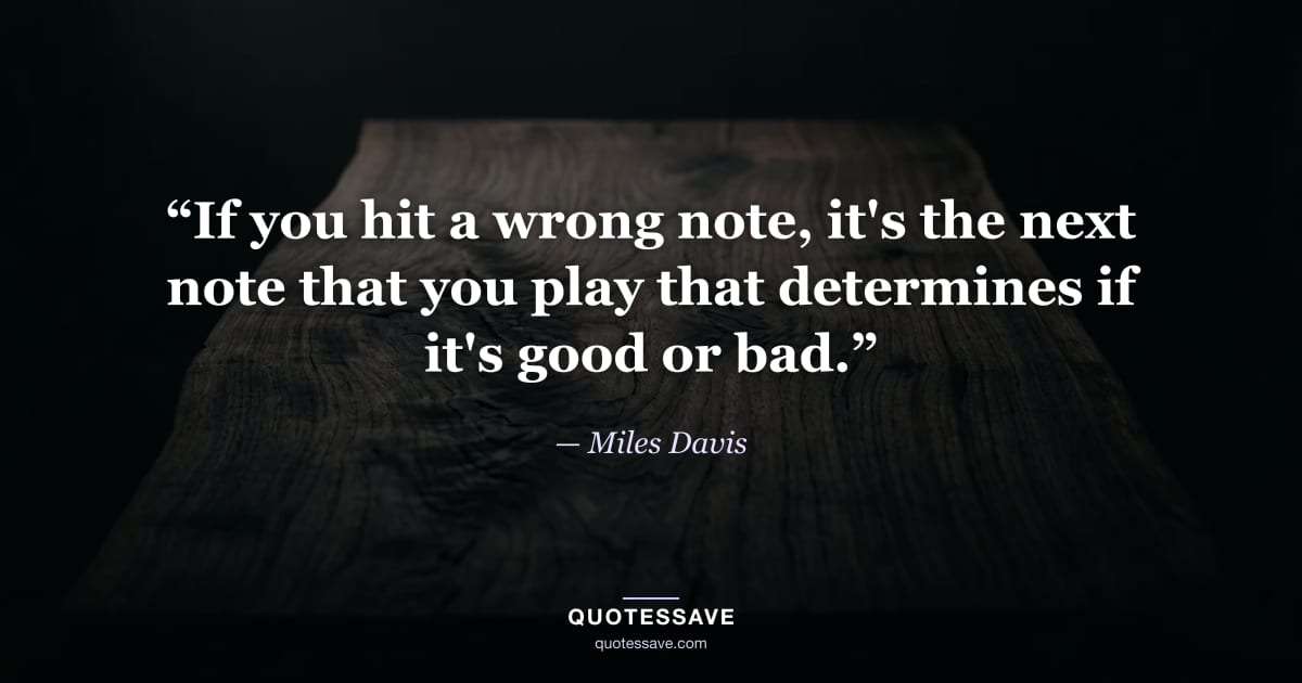 “If you hit a wrong note, it's the next note that you play that determines if it's good or bad.” — Miles Davis