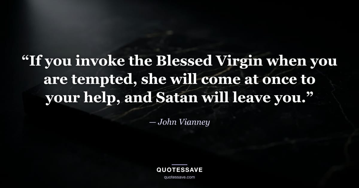 “If you invoke the Blessed Virgin when you are tempted, she will come at once to your help, and Satan will leave you.” — John Vianney