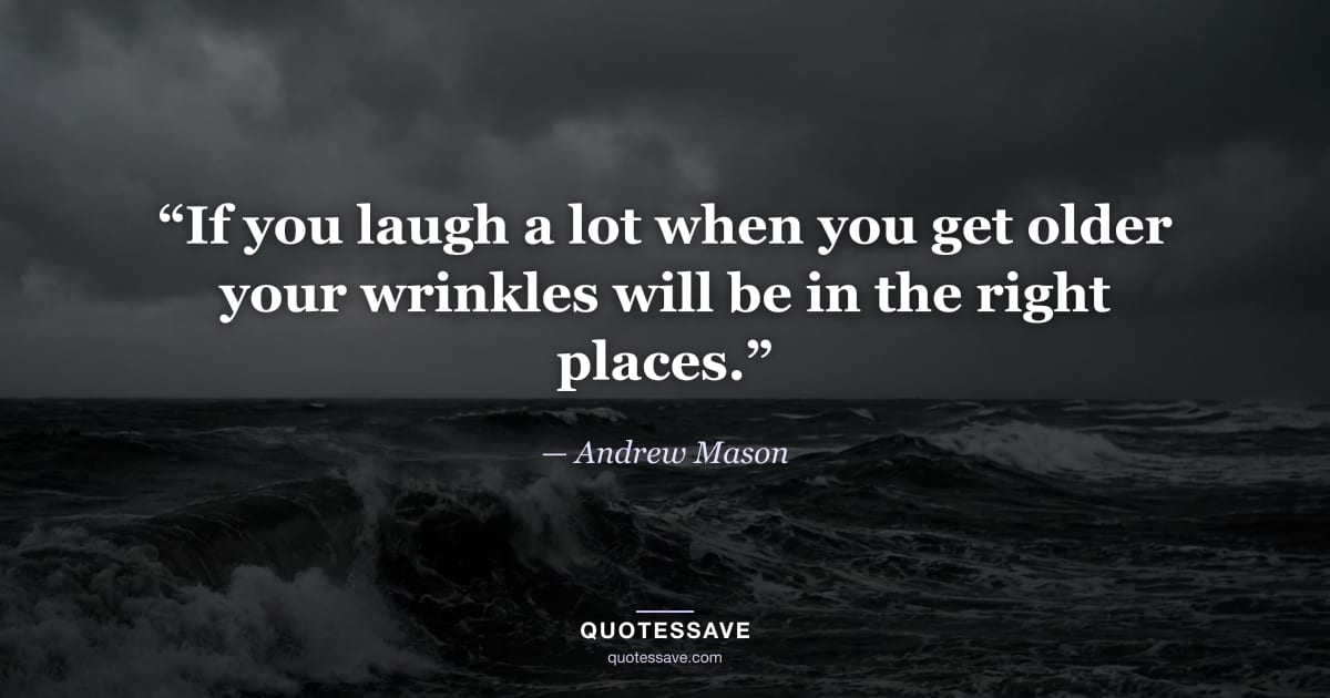 “If you laugh a lot when you get older your wrinkles will be in the right places.” — Andrew Mason