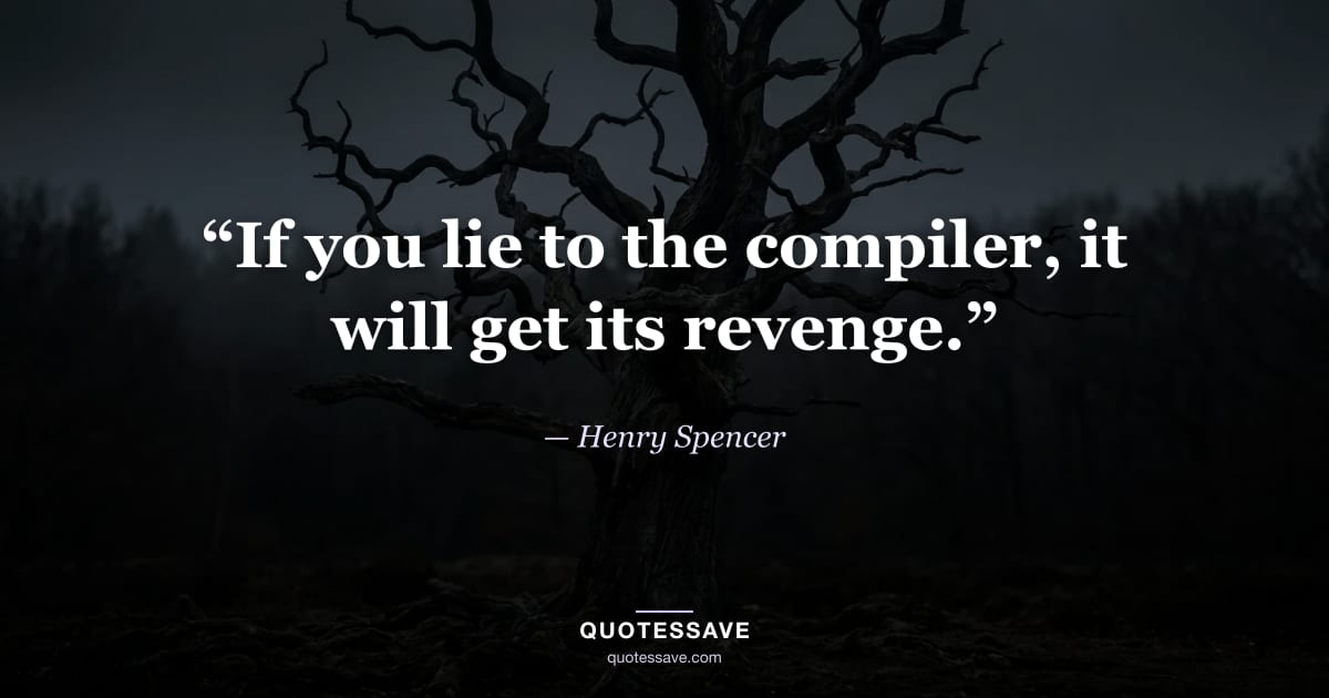 “If you lie to the compiler, it will get its revenge.” — Henry Spencer