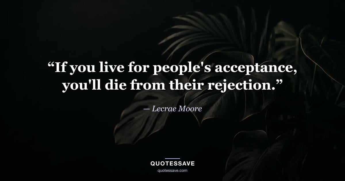 “If you live for people's acceptance, you'll die from their rejection.” — Lecrae Moore