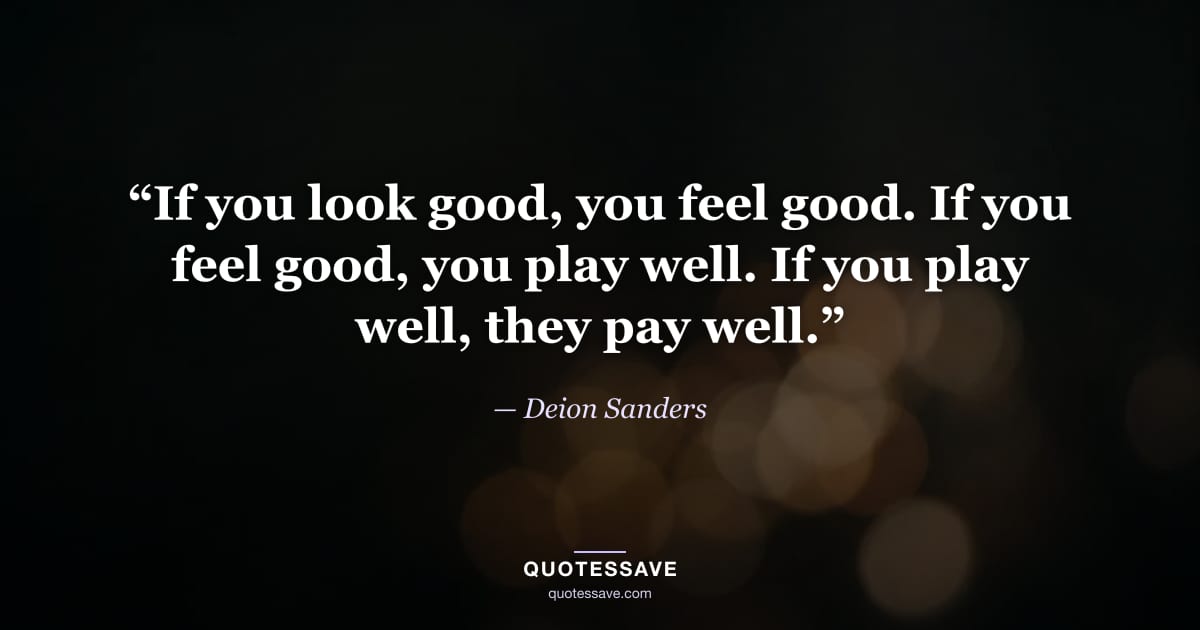 “If you look good, you feel good. If you feel good, you play well. If you play well, they pay well.” — Deion Sanders