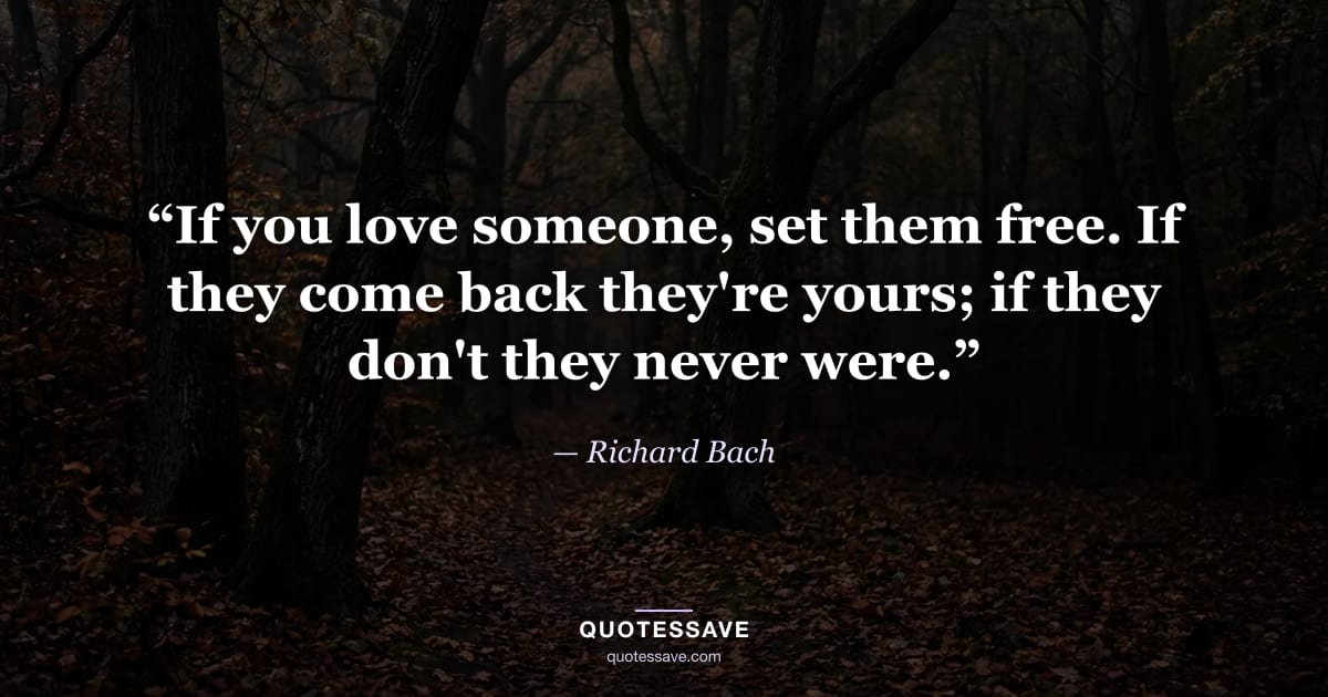 “If you love someone, set them free. If they come back they're yours; if they don't they never were.” — Richard Bach