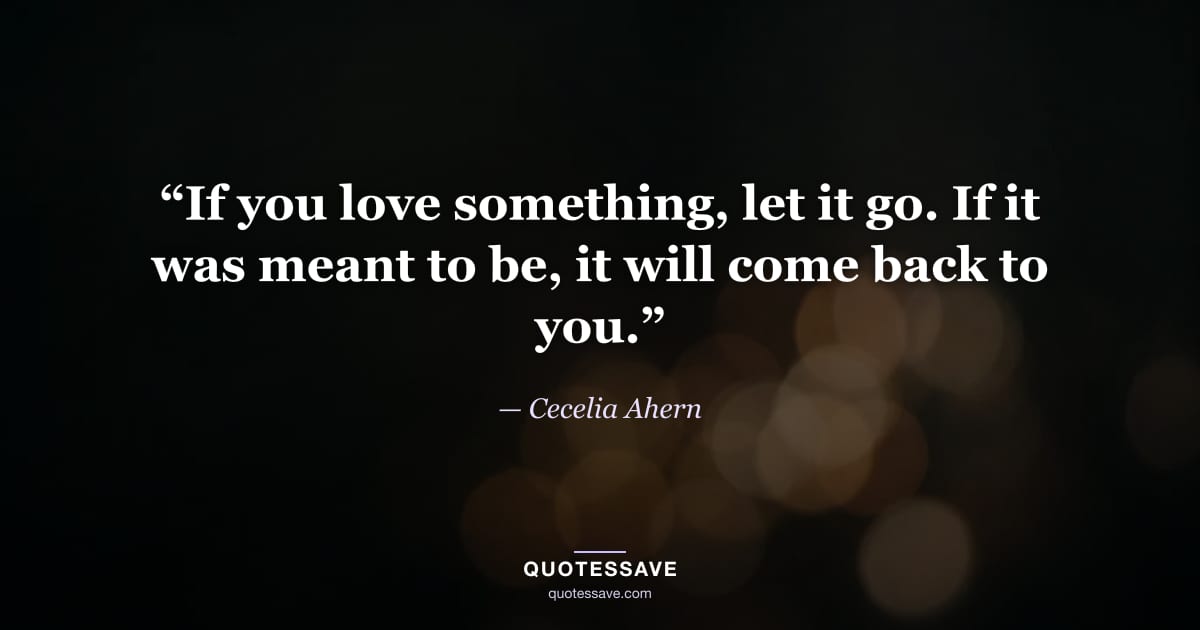 “If you love something, let it go. If it was meant to be, it will come back to you.” — Cecelia Ahern